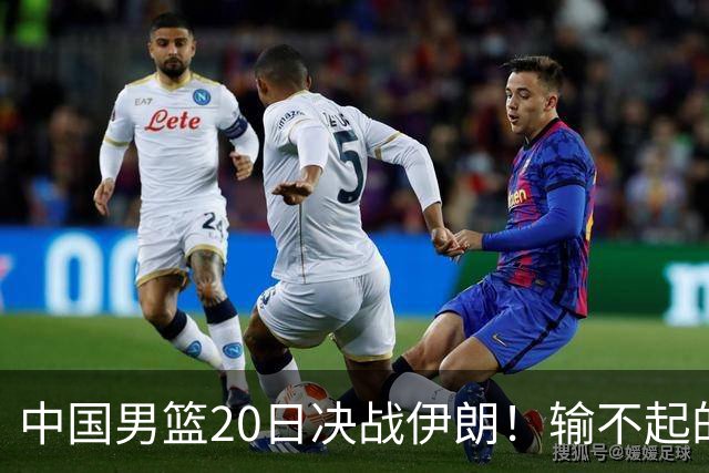 中国男篮20日决战伊朗！输不起的荣誉之战，郭士强表态，日韩争冠