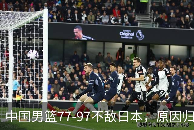 中国男篮77-97不敌日本，原因归结于四个字